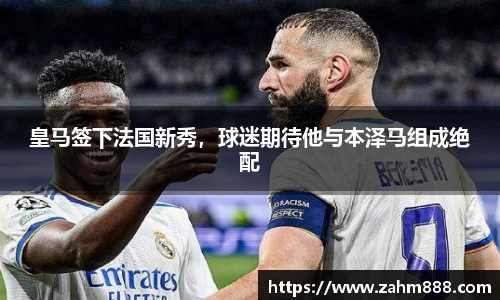 皇马签下法国新秀，球迷期待他与本泽马组成绝配