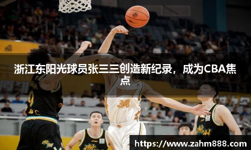 浙江东阳光球员张三三创造新纪录，成为CBA焦点