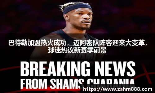 巴特勒加盟热火成功，迈阿密队阵容迎来大变革，球迷热议新赛季前景