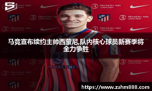 马竞宣布续约主帅西蒙尼,队内核心球员新赛季将全力争胜