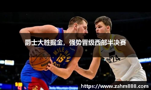 爵士大胜掘金，强势晋级西部半决赛