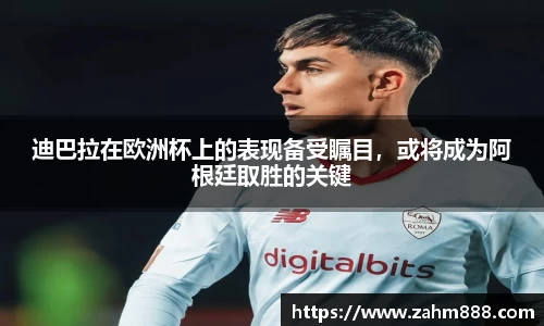 迪巴拉在欧洲杯上的表现备受瞩目，或将成为阿根廷取胜的关键