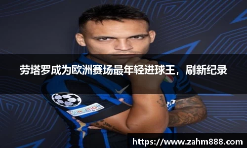 劳塔罗成为欧洲赛场最年轻进球王，刷新纪录
