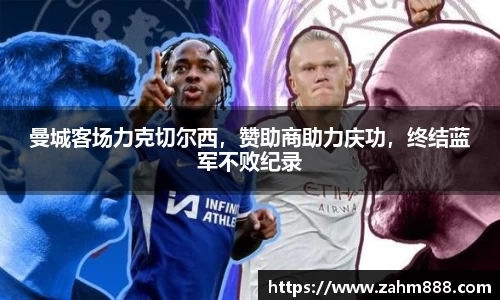 曼城客场力克切尔西，赞助商助力庆功，终结蓝军不败纪录