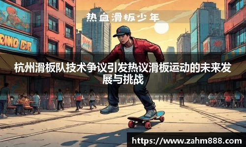 杭州滑板队技术争议引发热议滑板运动的未来发展与挑战