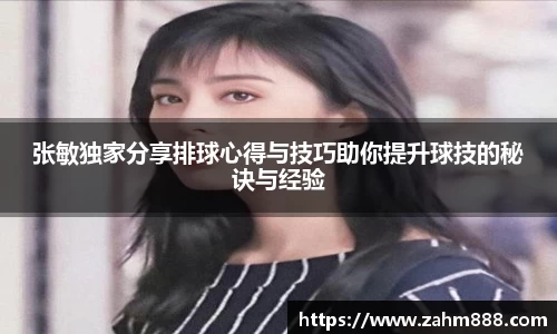 张敏独家分享排球心得与技巧助你提升球技的秘诀与经验