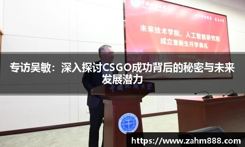 专访吴敏：深入探讨CSGO成功背后的秘密与未来发展潜力