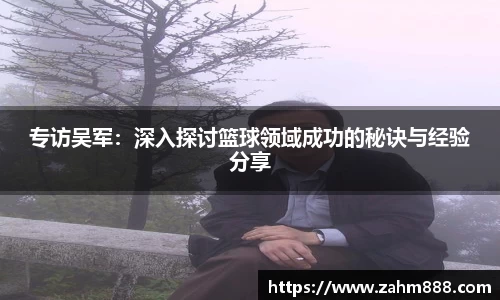 专访吴军：深入探讨篮球领域成功的秘诀与经验分享