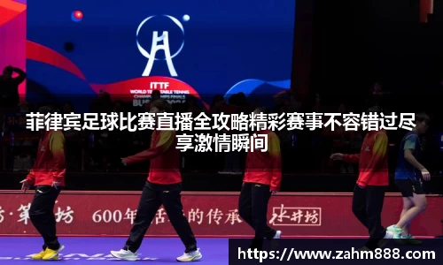 菲律宾足球比赛直播全攻略精彩赛事不容错过尽享激情瞬间
