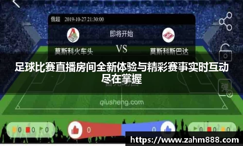 足球比赛直播房间全新体验与精彩赛事实时互动尽在掌握