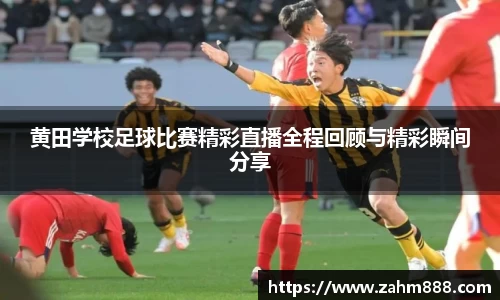 黄田学校足球比赛精彩直播全程回顾与精彩瞬间分享