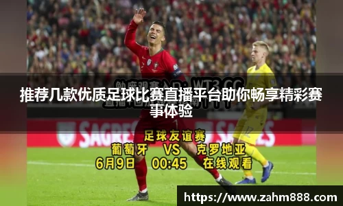 推荐几款优质足球比赛直播平台助你畅享精彩赛事体验