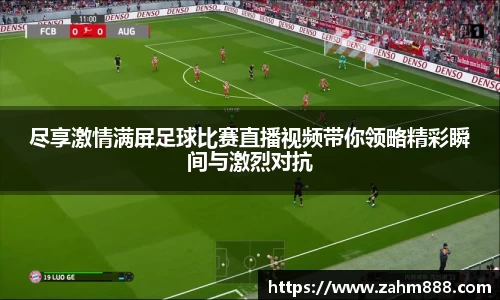 尽享激情满屏足球比赛直播视频带你领略精彩瞬间与激烈对抗