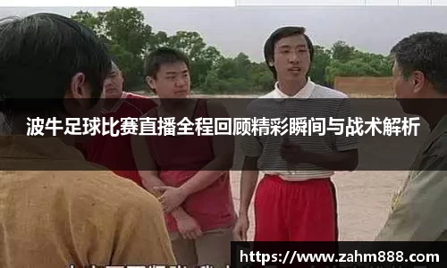 波牛足球比赛直播全程回顾精彩瞬间与战术解析