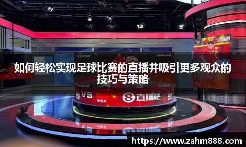 如何轻松实现足球比赛的直播并吸引更多观众的技巧与策略