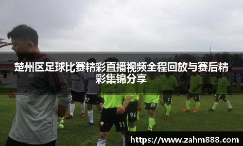 楚州区足球比赛精彩直播视频全程回放与赛后精彩集锦分享