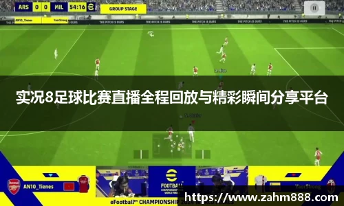实况8足球比赛直播全程回放与精彩瞬间分享平台
