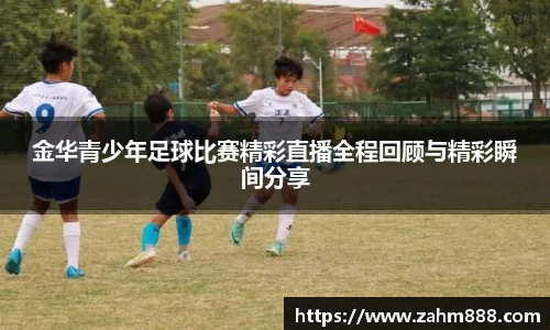 金华青少年足球比赛精彩直播全程回顾与精彩瞬间分享