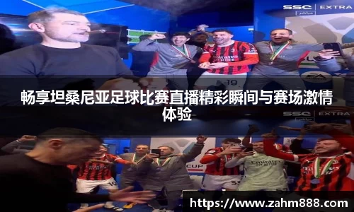 畅享坦桑尼亚足球比赛直播精彩瞬间与赛场激情体验