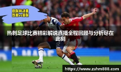 热刺足球比赛精彩解说直播全程回顾与分析尽在此刻