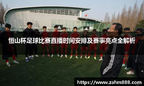 恒山杯足球比赛直播时间安排及赛事亮点全解析