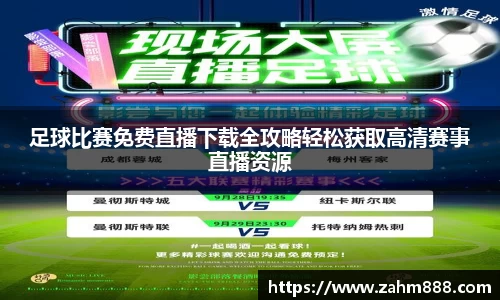 足球比赛免费直播下载全攻略轻松获取高清赛事直播资源