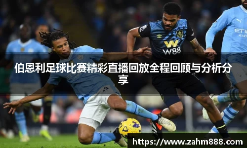 伯恩利足球比赛精彩直播回放全程回顾与分析分享