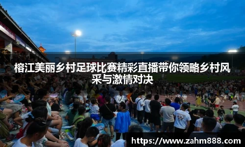 榕江美丽乡村足球比赛精彩直播带你领略乡村风采与激情对决