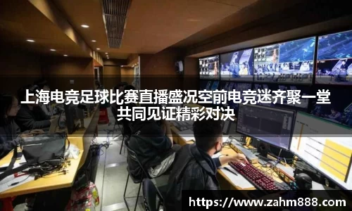 上海电竞足球比赛直播盛况空前电竞迷齐聚一堂共同见证精彩对决