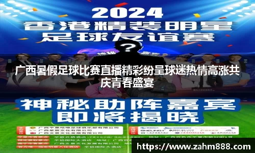广西暑假足球比赛直播精彩纷呈球迷热情高涨共庆青春盛宴