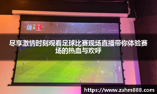 尽享激情时刻观看足球比赛现场直播带你体验赛场的热血与欢呼