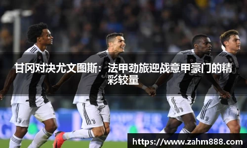 甘冈对决尤文图斯：法甲劲旅迎战意甲豪门的精彩较量