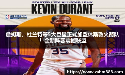 詹姆斯、杜兰特等5大巨星正式加盟休斯敦火箭队！全新阵容震撼联盟