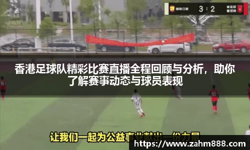 香港足球队精彩比赛直播全程回顾与分析，助你了解赛事动态与球员表现