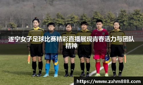 遂宁女子足球比赛精彩直播展现青春活力与团队精神