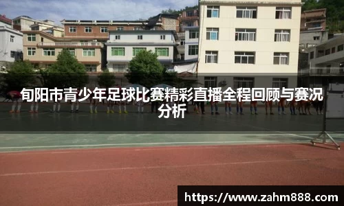 旬阳市青少年足球比赛精彩直播全程回顾与赛况分析