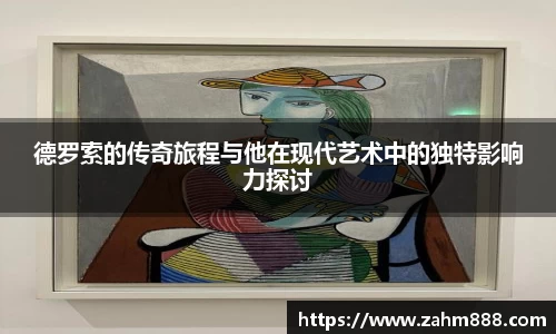 德罗索的传奇旅程与他在现代艺术中的独特影响力探讨
