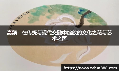 高颂：在传统与现代交融中绽放的文化之花与艺术之声