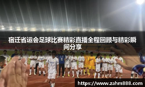 宿迁省运会足球比赛精彩直播全程回顾与精彩瞬间分享