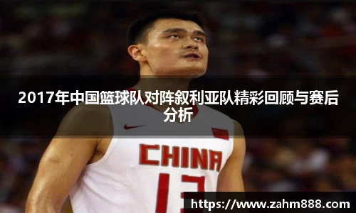 2017年中国篮球队对阵叙利亚队精彩回顾与赛后分析