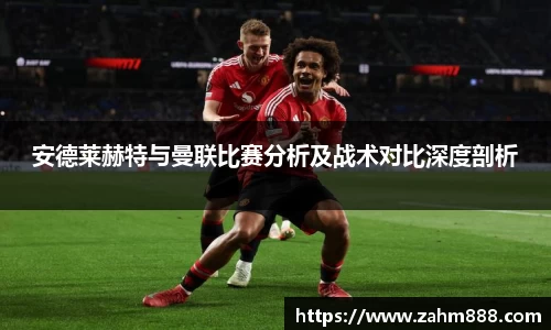 安德莱赫特与曼联比赛分析及战术对比深度剖析
