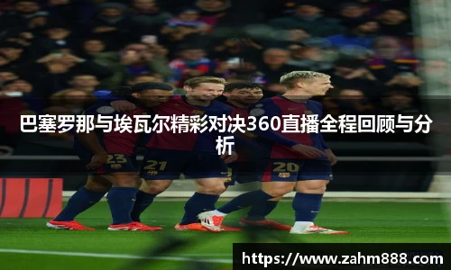 巴塞罗那与埃瓦尔精彩对决360直播全程回顾与分析
