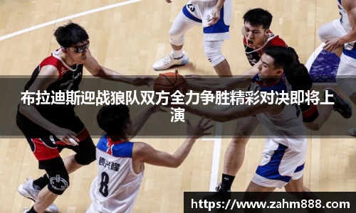 布拉迪斯迎战狼队双方全力争胜精彩对决即将上演