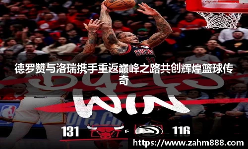 德罗赞与洛瑞携手重返巅峰之路共创辉煌篮球传奇